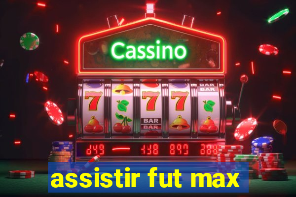 assistir fut max